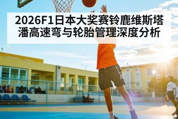 2026F1日本大奖赛铃鹿维斯塔潘高速弯与轮胎管理深度分析 | leisu