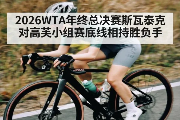 2026WTA年终总决赛斯瓦泰克对高芙小组赛底线相持胜负手